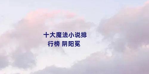 十大魔法小说排行榜 阴阳冕